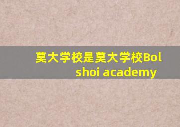 莫大学校是莫大学校Bolshoi academy